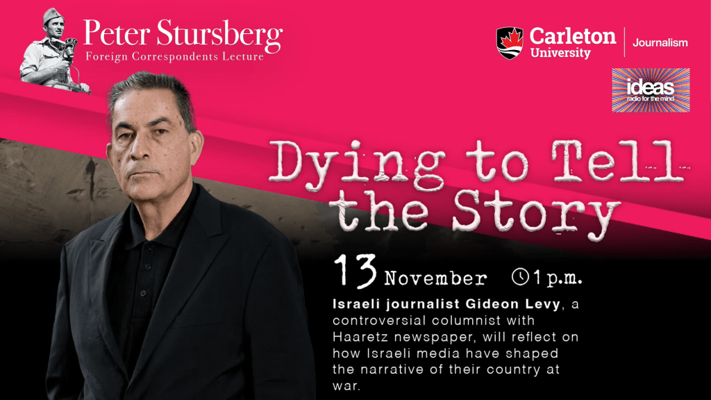 A poster featuring Gideon Levy,  a columnist for the Israeli newspaper Haaertz.  On November 13, speaking online from Tel Aviv, Levy delivered the annual Peter Stursberg Foreign Correspondent’s Lecture, sponsored by the School of Journalism and Communication at Carleton University.